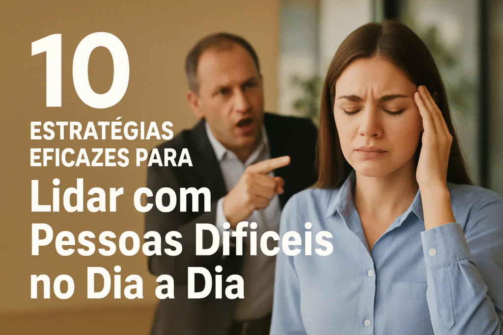 10 Estratégias Eficazes para Lidar com Pessoas Difíceis